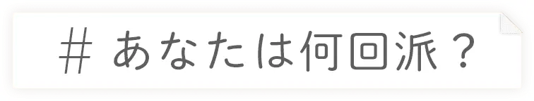 あなたは何回派？